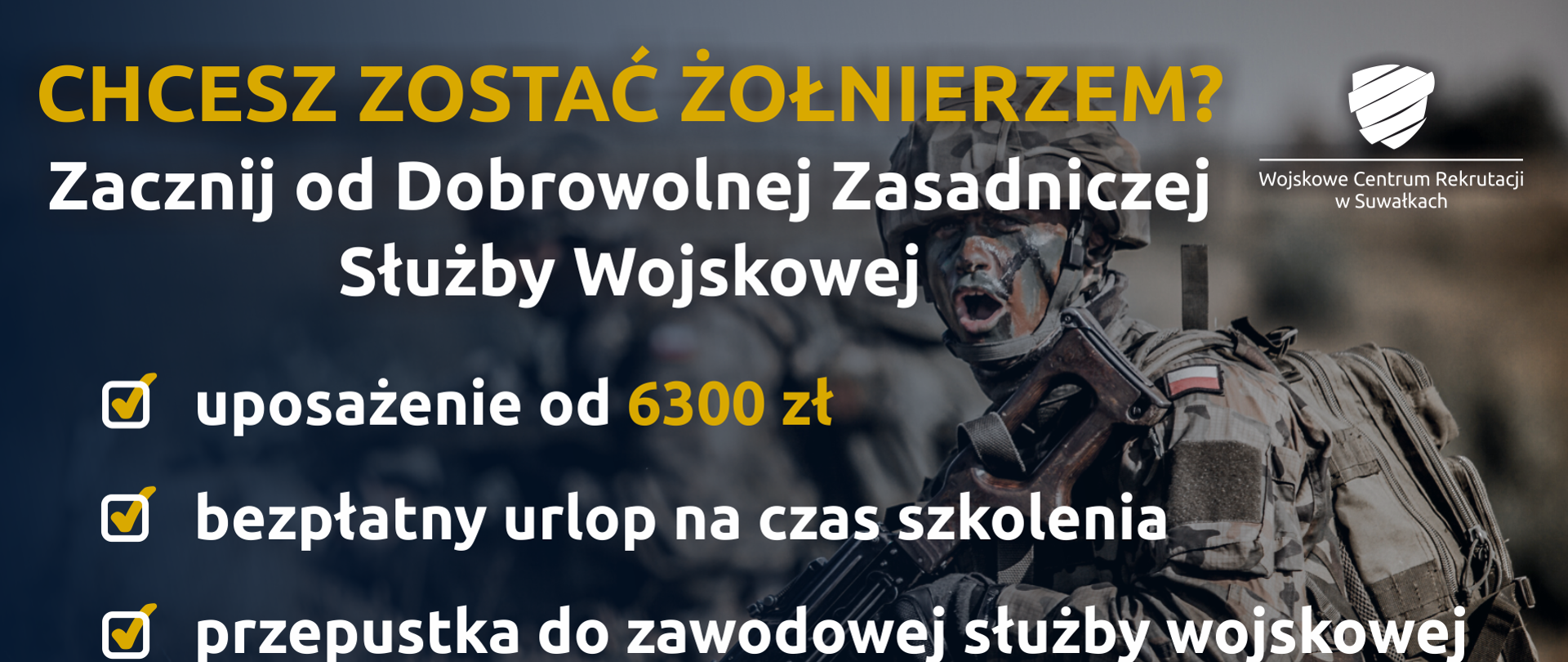 z prawej logo WCR w Suwałkach
Chcesz zostać żołnierzem ? Zacznij od dobrowolnej zasadniczej służby wojskowej uposażenie od 6300 zł bezpłatny urlop na czas szkolenia przepustka do zawodowej służby wojskowej
telefon 261347357 ul. Wojska Polskiego 21A, Suwałki