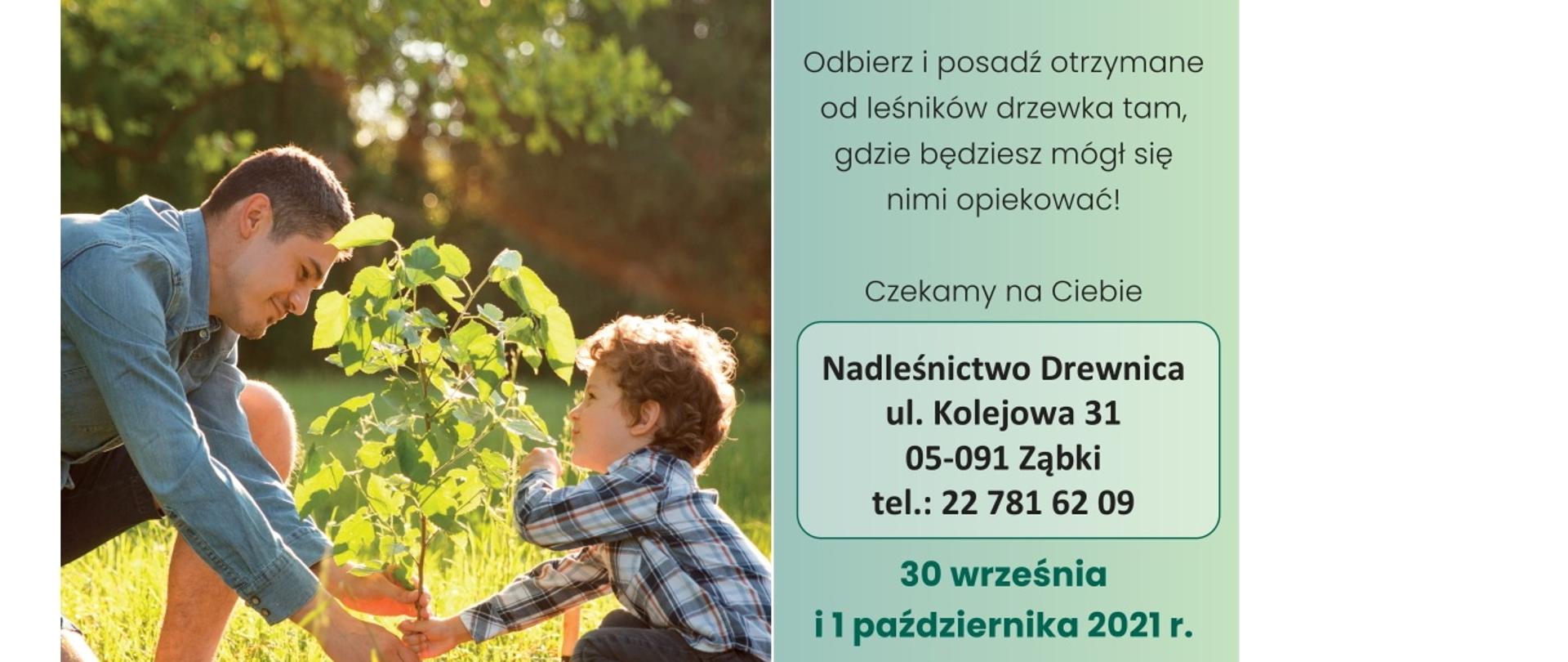 Mężczyzna i chłopiec sadzą drzewo. Dołącz do nas i weź udział w akcji zainicjowanej przez Prezydenta Rzeczypospolitej Polskiej Andrzeja Dudę. Odbierz i posadź otrzymane od leśników drzewka tam, gdzie będziesz mógł się nimi opiekować. Czekamy na Ciebie. Nadleśnictwo Drewnica ul. Kolejowa 31 05-091 Ząbki 30 września i 1 października 2021r.