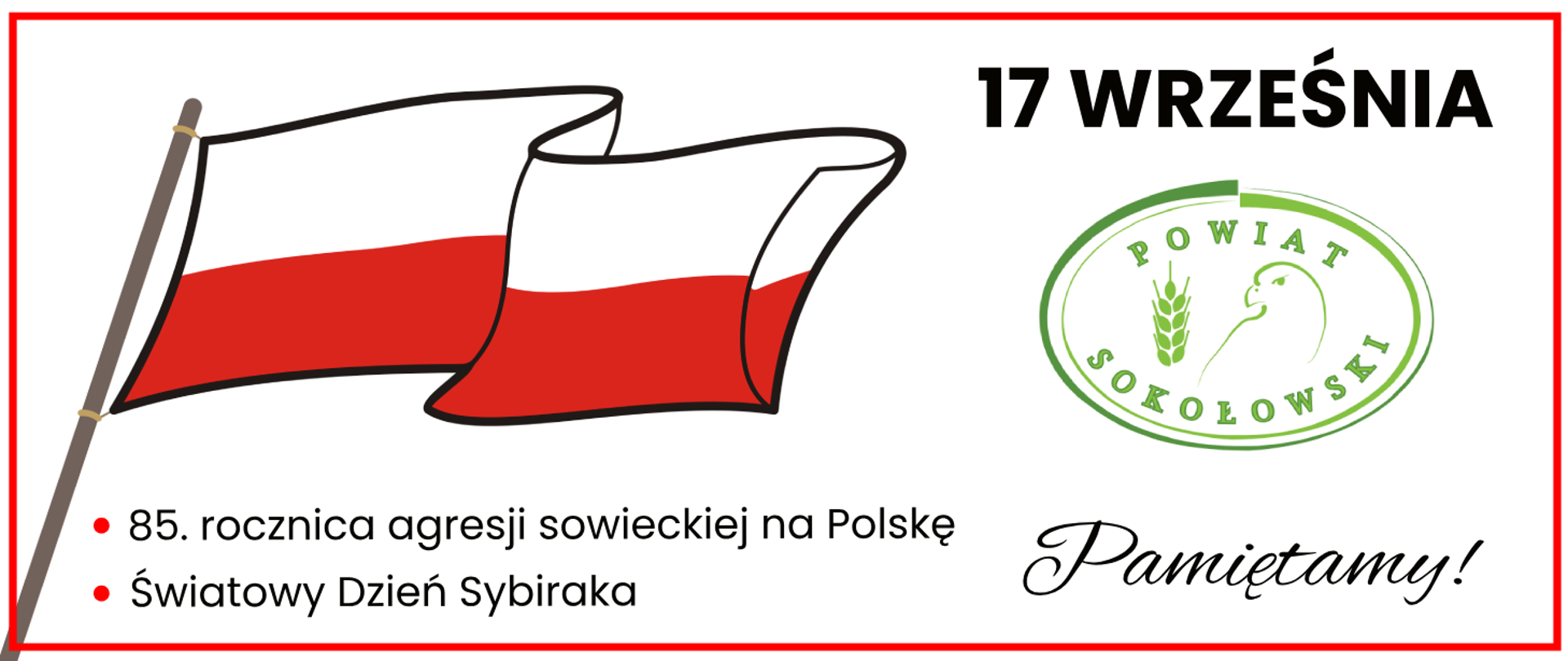 Na banerze czerwona ramka, białe tło. Ilustrowana flaga polski na drzewcu, a obok logo Powiatu Sokołowskiego.
Napisy na banerze: 17 września, 85. rocznica agresji sowieckiej na Polskę, Światowy Dzień Sybiraka.