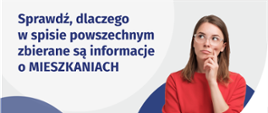 Na grafice jest napis: Sprawdź, dlaczego w spisie powszechnym zbierane są informacje o mieszkaniach. Po prawej stronie widać kobietę z zaciekawioną miną. Na dole grafiki są cztery małe koła ze znakami dodawania, odejmowania, mnożenia i dzielenia, obok nich napis: Liczymy się dla Polski! Pośrodku jest adres strony internetowej: spis.gov.pl. W prawym dolnym rogu jest logotyp spisu: dwa nachodzące na siebie pionowo koła, GUS, pionowa kreska, Narodowy Spis Powszechny Ludności i Mieszkań 2021