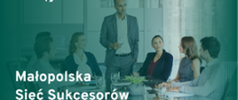 Banner konkursu małopolska sieć sukcesorów w tle sześć osób w średnim wieku siedzi przy nowoczesnym stole w biurze a jedna osoba - mężczyzna w garniturze coś opowiada w pozycji stojącej. 