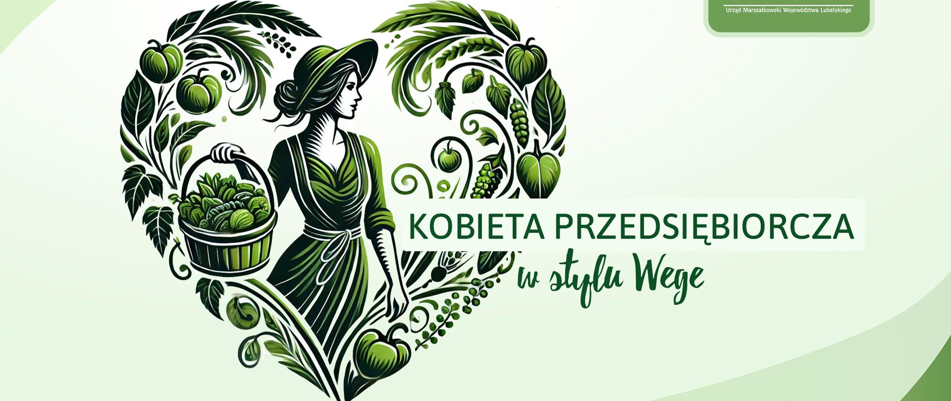 Ilustracja przedstawia stylizowaną grafikę kobiety ubranej w zieloną suknię i kapelusz, trzymającej kosz pełen warzyw. Całość kompozycji jest utrzymana w zielonej kolorystyce i tworzy kształt serca, ozdobionego liśćmi, winoroślą i owocami. Po prawej stronie znajduje się napis „KOBIETA PRZEDSIĘBIORCZA w stylu Wege”, a w górnym rogu logo województwa lubelskiego z białym jeleniem na zielonym tle. Tło jest jasne, pastelowozielone, z delikatnymi falistymi liniami.