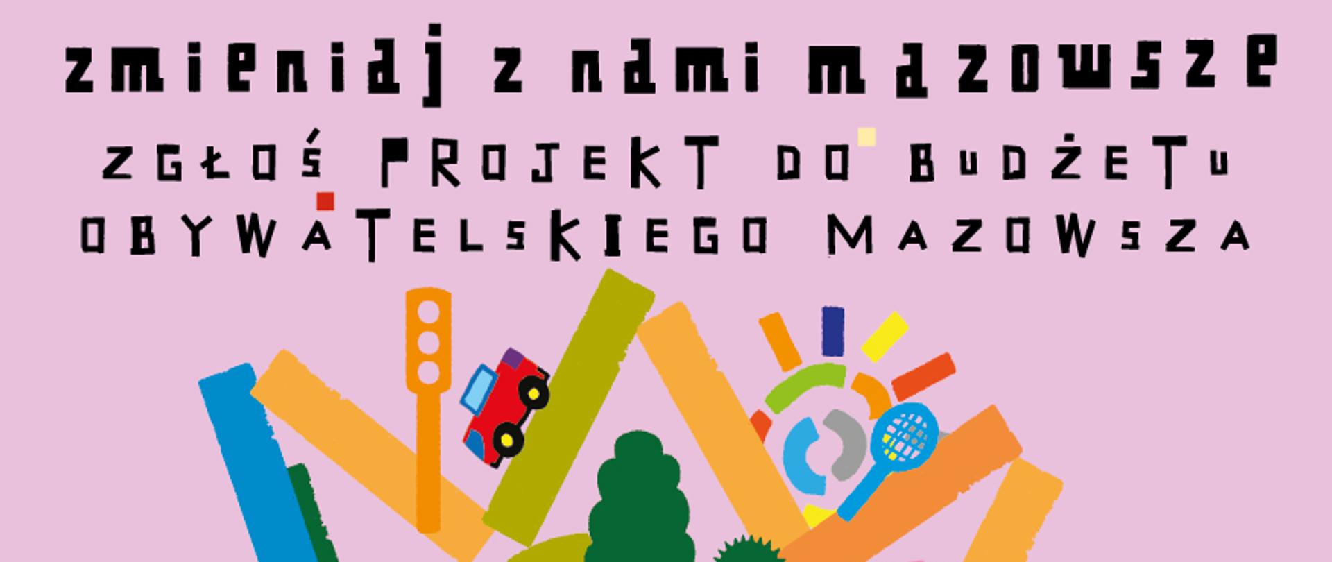 na różowym tle napis: Zmieniaj z nami Mazowsze, zgłoś projekt do budżetu obywatelskiego Mazowsza