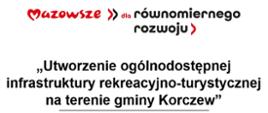 tablica informacyjna z napisem: Mazowsze dla równomiernego rozwoju. Utworzenie ogólnodostępnej infrastruktury rekreacyjno-turystycznej na terenie gminy Korczew”. 