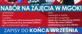 nabór na zajęcia w MGOK!
- ceramiczne, plastyczne, wokalne, gry na gitarze i gitarze basowe, zajęcia samoobrony dla kobiet, gry na klawiszach i gitarze, judo, nauka gry w szachy, nauka gry na perkusji, nauka gry na saksofonie, fitness dla dzieci, podstawowy kurs DJa
Zapisy do końca września pod numerem telefonu 67 28 46 119 lub w siedzibie MGOK