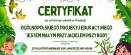 Na środku grafiki znajduje się certyfikat potwierdzający udział w projekcie edukacyjnym „Jestem Małym Przyjacielem Przyrody”. W górnej części widnieje duży zielony napis „Certyfikat”. Certyfikat otaczają ilustracje roślin i liści. Po lewej stronie znajduje się rysunkowy chłopiec trzymający globus, a po prawej stronie dziewczynka trzymająca sadzonkę drzewa. W dolnej części umieszczono pieczęć projektu oraz informacje o organizatorach. Całość utrzymana jest w przyrodniczej, zielonej kolorystyce.
