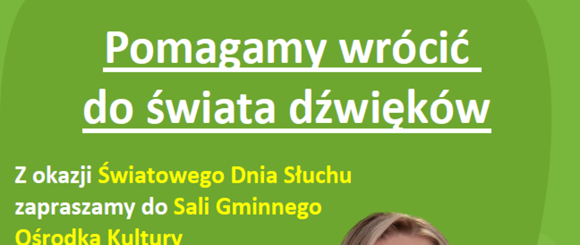 Plakat promujący bezpłatne badania słuchu organizowane przez firmę GEERS Dobry Słuch z okazji Światowego Dnia Słuchu. Tło jest zielone z białym i żółtym tekstem. Na pierwszym planie znajduje się uśmiechnięta kobieta w białej koszuli i zielonej apaszce z logo GEERS.
Treść plakatu zawiera informacje o wydarzeniu, które odbędzie się 21 marca 2025 r. (piątek) w Sali Gminnego Ośrodka Kultury w Sawinie przy ul. Rynek 17A, w godzinach 9:00-13:00.
Podkreślono, że uczestnicy mogą skorzystać z:
✔ bezpłatnej kontroli słuchu
✔ bezpłatnej kontroli audioprotetycznej
Podano także numer telefonu do zapisów: (82) 565 67 64.
Na dole plakatu znajduje się logo GEERS Dobry Słuch oraz adnotacja, że testy słuchu nie stanowią diagnozy medycznej.