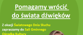 Plakat promujący bezpłatne badania słuchu organizowane przez firmę GEERS Dobry Słuch z okazji Światowego Dnia Słuchu. Tło jest zielone z białym i żółtym tekstem. Na pierwszym planie znajduje się uśmiechnięta kobieta w białej koszuli i zielonej apaszce z logo GEERS.
Treść plakatu zawiera informacje o wydarzeniu, które odbędzie się 21 marca 2025 r. (piątek) w Sali Gminnego Ośrodka Kultury w Sawinie przy ul. Rynek 17A, w godzinach 9:00-13:00.
Podkreślono, że uczestnicy mogą skorzystać z:
✔ bezpłatnej kontroli słuchu
✔ bezpłatnej kontroli audioprotetycznej
Podano także numer telefonu do zapisów: (82) 565 67 64.
Na dole plakatu znajduje się logo GEERS Dobry Słuch oraz adnotacja, że testy słuchu nie stanowią diagnozy medycznej.
