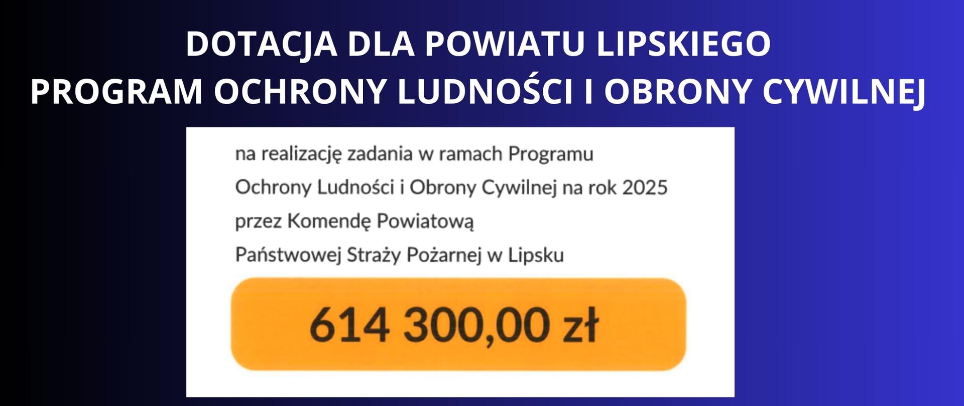  BIAŁY NAPIS NA GRANATOWYM TLE GRANATOWYM TLE "DOTACJA DLA POWIATU LIPSKIEGO, PROGRAM OCHRONY LUDNOŚCI I OBRONY CYWILNEJ" ZDJĘCIE PRZEDSTAWIAĄCY BANER Z KWOTĄ DOTACJI 614 300,00 ZŁ Z DOPISKIEM NA REALIZACJĘ ZADANIA W RAMACH PROGRAMU P.O.L.I O. C. NA ROK 2025 PRZEZ KP PSP W LIPSKU