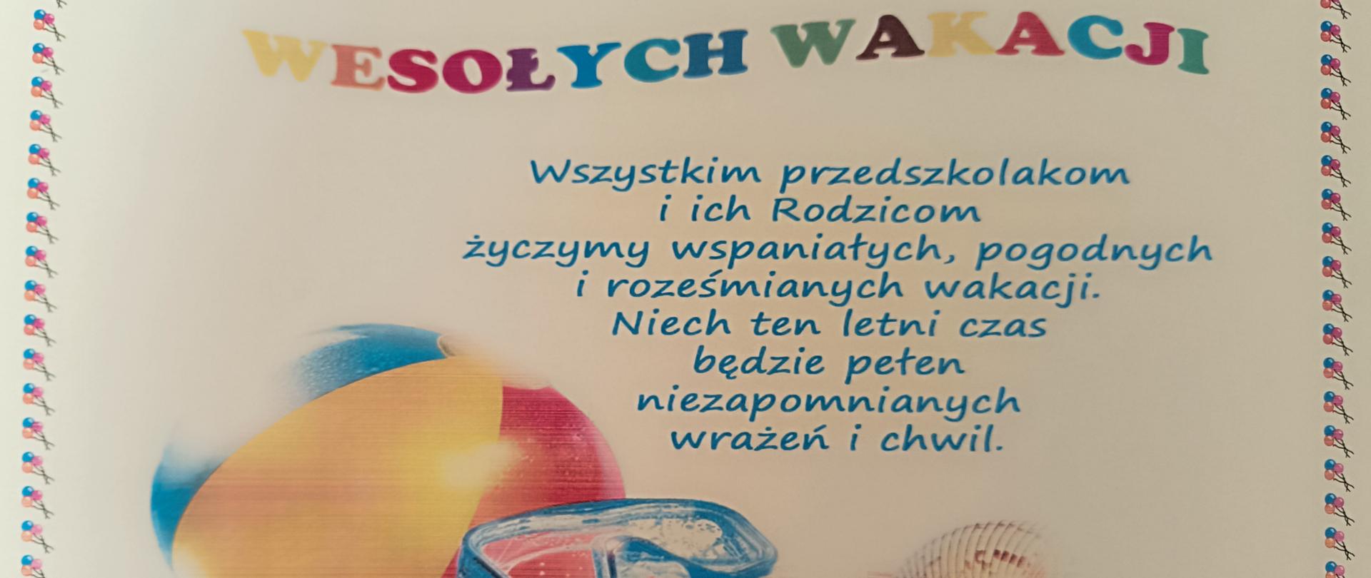 Zdjęcie przedstawia plakat z życzeniami wakacyjnymi: "Wesołych Wakacji, Wszystkim przedszkolakom i ich Rodzicom życzymy wspaniałych, pogodnych i roześmianych wakacji. Niech ten letni czas będzie pełen niezapomnianych wrażeń i chwil." Pod życzeniami rysunek piłki plażowej, okularów do wody, muszelek, piasku.