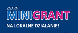 Baner z napisem „Zgarnij MINIGRANT na lokalne działanie!” na granatowym tle. Słowo „MINIGRANT” wyróżniono dużymi biało-niebieskimi i różowymi literami.