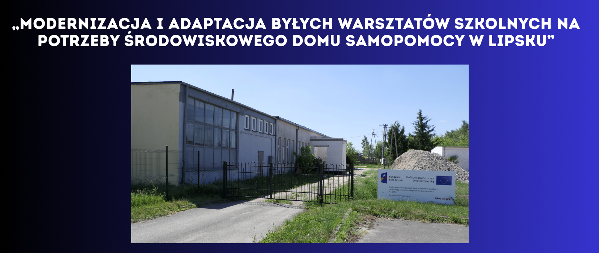  biały napis na granatowo czarnym tle „Modernizacja i adaptacja byłych warsztatów szkolnych na potrzeby Środowiskowego Domu Samopomocy w Lipsku” jedno zdjęcie przedstawiające inwestycje od frontu, widoczna tablica z funduszy europejskich 