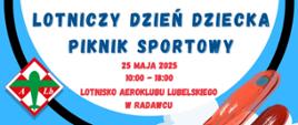 Plakat promujący wydarzenie "Lotniczy Dzień Dziecka – Piknik Sportowy", które odbędzie się 25 maja 2025 roku w godzinach 10:00–18:00 na lotnisku Aeroklubu Lubelskiego w Radawcu. W programie przewidziano m.in.: konkurencje sportowe i występy artystyczne, wystawę statyczną samolotów oraz pojazdów, loty zapoznawcze (samolot, szybowiec, śmigłowiec), rozmowy z pilotami, autorami książek i rekonstruktorami, pokazy dynamiczne modeli RC, strefę gastronomiczną, plac zabaw i pasaż handlowy. Uroczyste otwarcie planowane jest na godzinę 11:00. Plakat jest kolorowy, z motywami chmur, samolotu i balonu, utrzymany w dziecięcej, radosnej stylistyce.