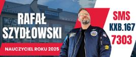 Na zdjęciu nauczyciel Rafał Szydłowski oraz napisy: Rafał Szydłowski. Nauczyciel Roku 2025. Głosowanie do: 22 grudnia 2025 r. do godz. 20:30. SMS na nr 7303 o treści KXB.167. Plebiscyt Edukacyjny