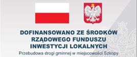 DOFINANSOWANO ZE ŚRODKÓW RZĄDOWEGO FUNDUSZU INWESTYCJI LOKALNYCH
Przebudowa drogi gminnej w miejscowości Szkopy