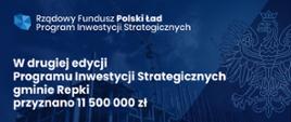 Rządowy Fundusz Polski Ład Program Inwestycji Strategicznych
W drugiej edycji Programu Inwestycji Strategicznych gminie Repki przyznano 11500000 zł
