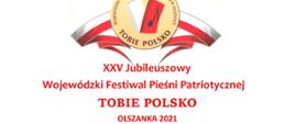 XXV Jubileuszowy
Wojewódzki Festiwal Pieśni Patriotycznej
TOBIE POLSKO