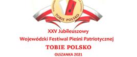 XXV Jubileuszowy
Wojewódzki Festiwal Pieśni Patriotycznej
TOBIE POLSKO
