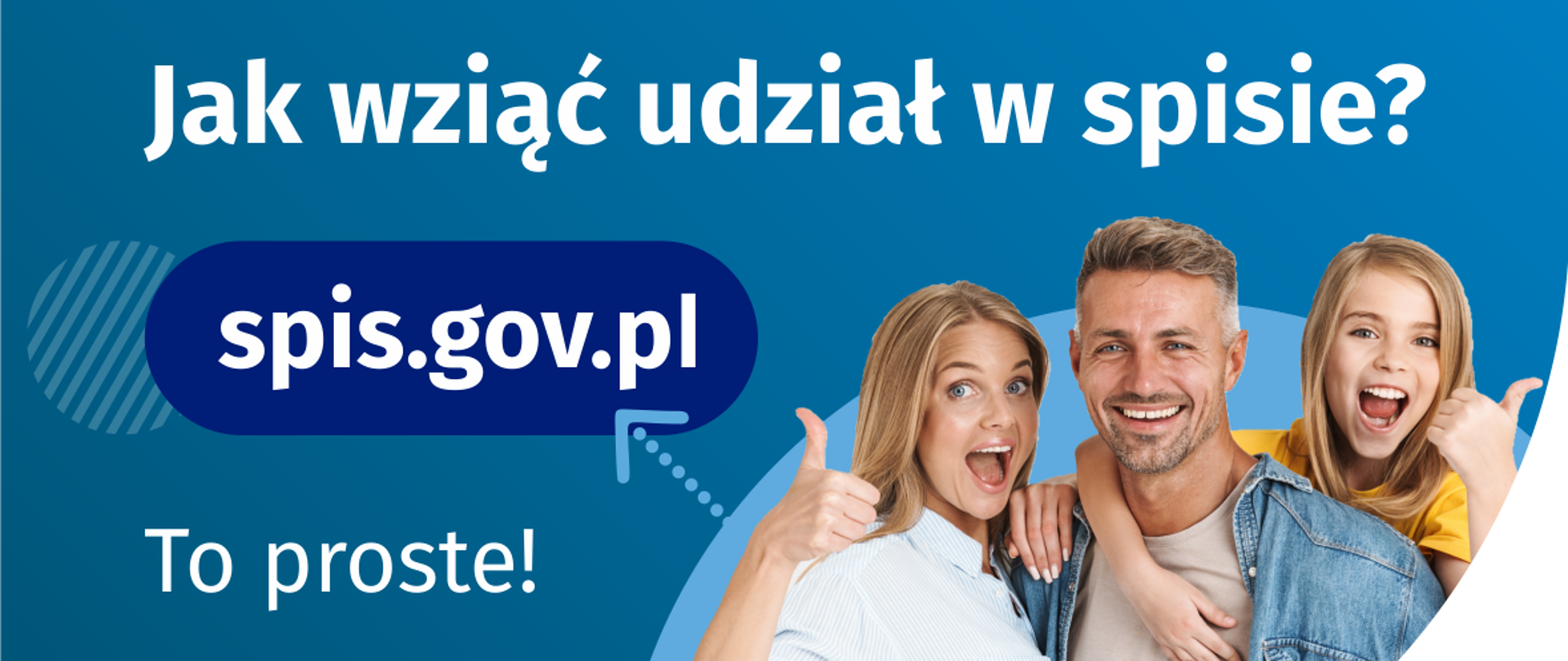 Hasło: Jak wziąć udział w spisie. Poniżej adres: spis.gov.pl ze skierowaną na niego strzałką wychodzącą od Trójki ludzi (od lewej: kobieta ubrana w jasną koszulę unosząca kciuk w górę, mężczyzna w jeansowej koszuli oraz dziewczynka w żółtej koszulce obejmująca mężczyznę)