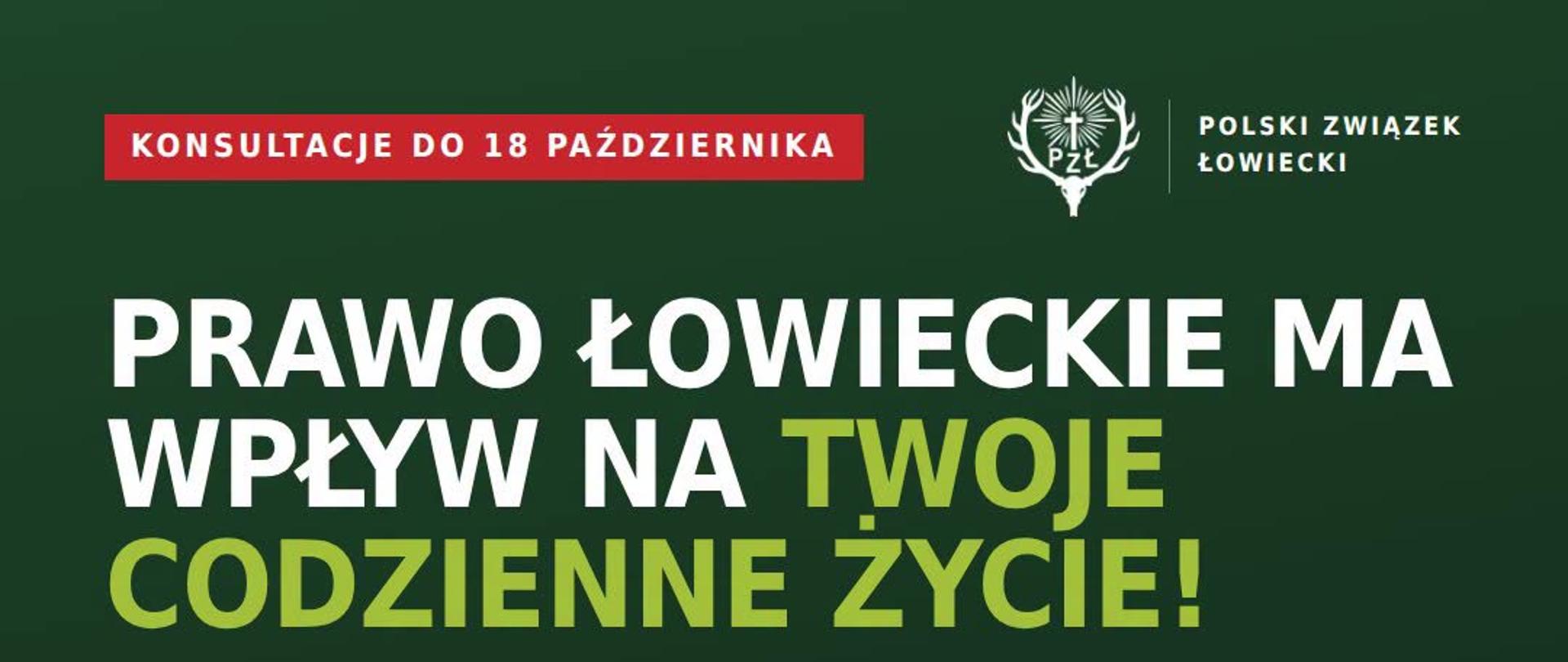 Infografika Polskiego Związku Łowieckiego na ciemnozielonym tle z nagłówkiem „PRAWO ŁOWIECKIE MA WPŁYW NA TWOJE CODZIENNE ŻYCIE!”. Na samej górze czerwony pasek informuje: „KONSULTACJE DO 18 PAŹDZIERNIKA”. Środkowa część przedstawia trzy relacje przyczynowo-skutkowe połączone czerwonymi strzałkami: żółty znak „SZKODY W UPRAWACH” prowadzi do ikony „DROŻSZA ŻYWNOŚĆ”, znak „DZIKI W MIEŚCIE” do ikony „TWOJE BEZPIECZEŃSTWO”, a znak „KOLIZJE ZE ZWIERZĘTAMI” do ikony „TWOJA RODZINA”. W dolnej części na jasnozielonym tle znajduje się napis: „DAJ SWOJE UWAGI DO PROJEKTU ZMIAN USTAWY PRAWO ŁOWIECKIE!”, a na samym dole hasztagi: #FaktyNieMity, #PrawoŁowieckie, #Konsultacje i #Łowiectwo.