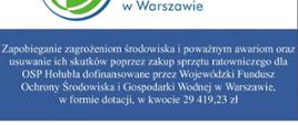 „Zapobieganie zagrożeniom środowiska i poważnym awariom oraz usuwanie ich skutków poprzez zakup sprzętu ratowniczego dla OSP Hołubla”został w dniu 05.09.2019 r. rozpatrzony pozytywnie na posiedzeniu Zarządu Wojewódzkiego Funduszu Ochrony Środowiska i Gospodarki Wodnej w Warszawie. Uchwałą Zarządu WFOŚiGW w Warszawie przyznane zostało Gminie Paprotnia dofinansowanie w formie dotacji w wysokości do 29 419,23 z