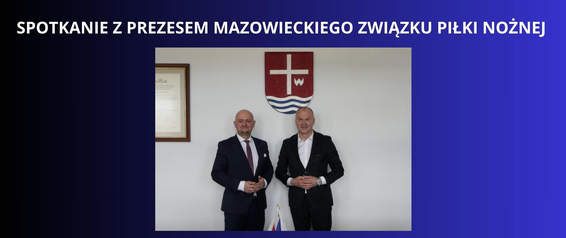 BIAŁY NAPIS NA GRANATOWO CZARNYM "TLE SPOTKANIE Z PREZESEM MAZOWIECKIEGO ZWIĄZKU PIŁKI NOŻNEJ" ZDJĘCIE PRZEDSTAWIAJĄCE STAROSTE LIPSKIEGO ORAZ JEGO GOŚCIA STOJĄCYCH W GABINECIE STAROSTY 
