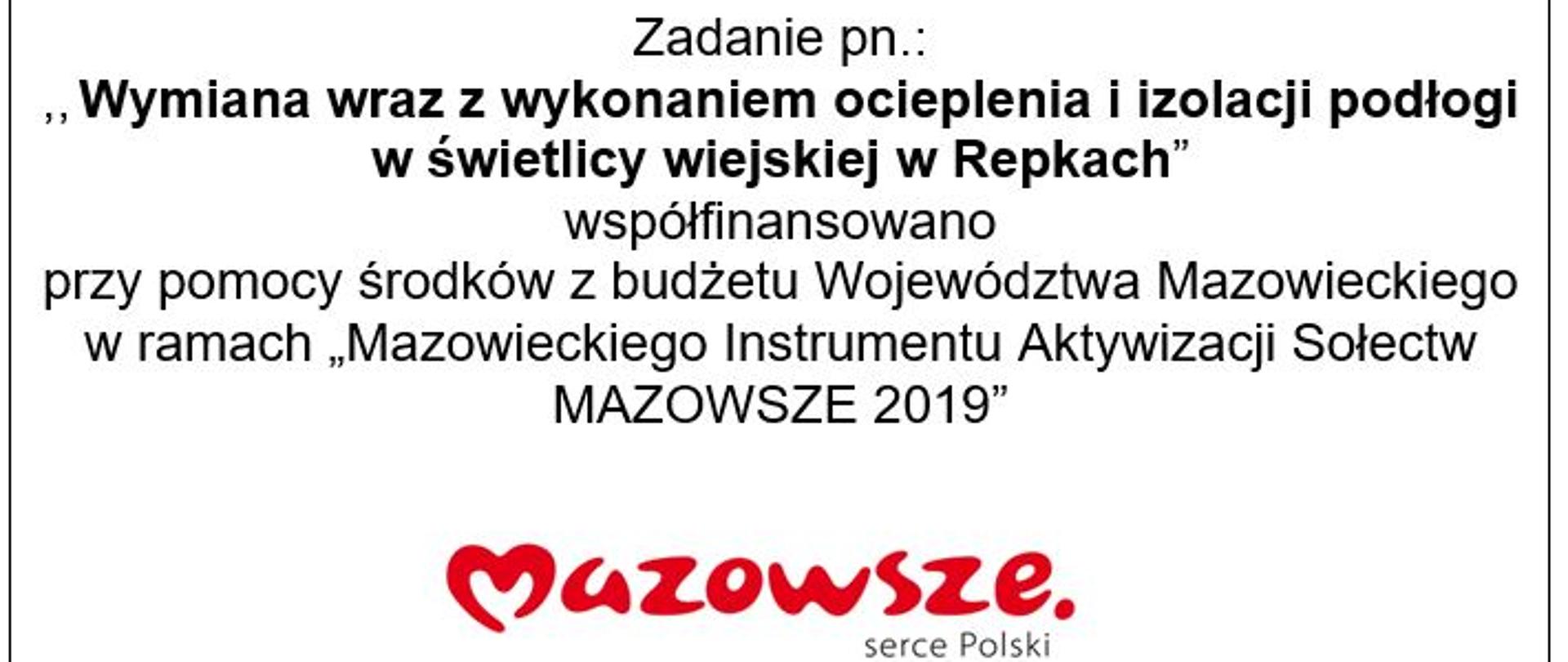 Zadanie pn.: ,, Wymiana wraz z wykonaniem ocieplenia i izolacji podłogi w świetlicy wiejskiej w Repkach” współfinansowano przy pomocy środków z budżetu Województwa Mazowieckiego w ramach „Mazowieckiego Instrumentu Aktywizacji Sołectw MAZOWSZE 2019”