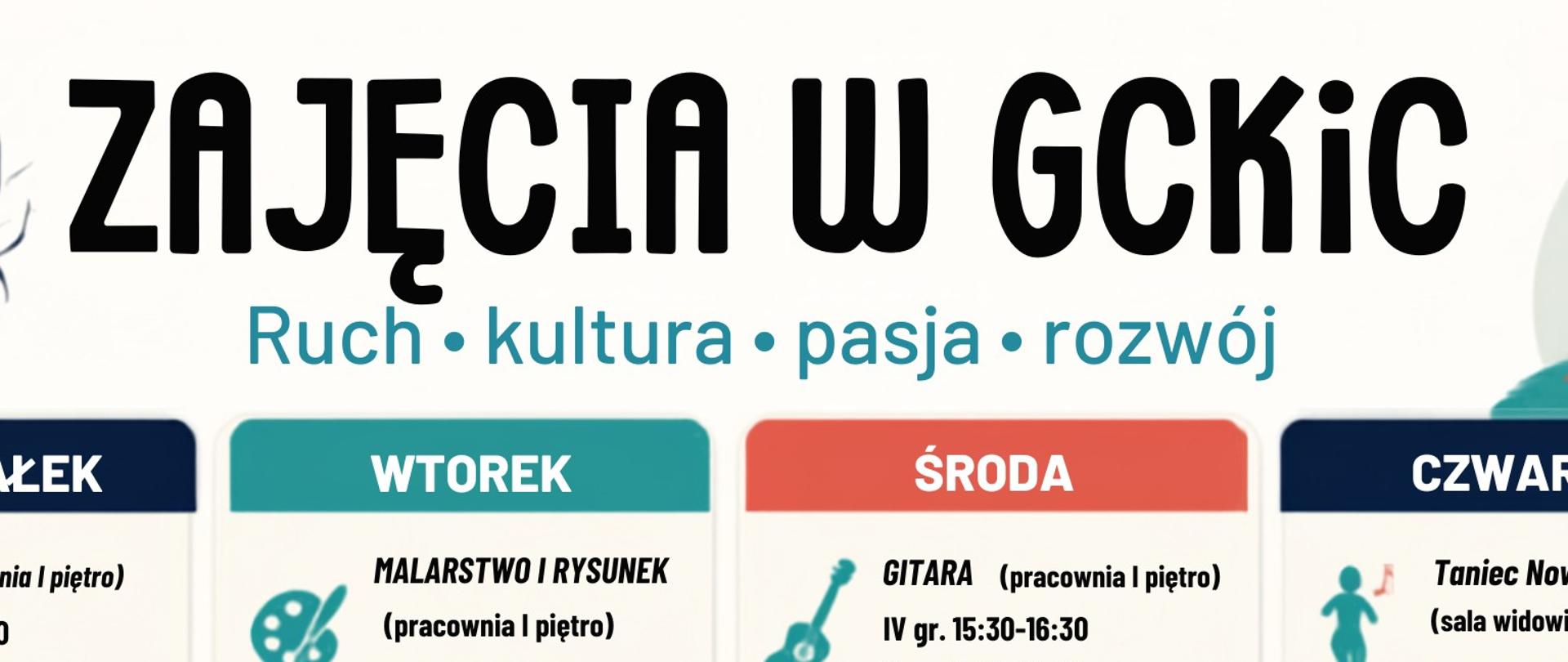 Plakat „Zajęcia w GCKiC – Ruch, kultura, pasja, rozwój" z grafiką gitary po lewej i pędzla po prawej. Zajęcia ułożone w czterech kolumnach według dni:
Poniedziałek: gitara (pracownia, I piętro), grupy: 15:30–16:30, 16:30–17:30, 17:30–18:30, 50 zł miesięcznie za godzinę; gimnastyka (sala widowiskowa) 17:00–18:00, 150 zł miesięcznie; zumba (sala widowiskowa) 18:00–19:00, wstęp wolny; fitness (sala widowiskowa) 20:00–21:00, 30 zł za osobę za godzinę.
Wtorek: malarstwo i rysunek (pracownia, I piętro) 16:00–19:00, 100 zł miesięcznie za 3 godziny; gimnastyka 55+ (sala widowiskowa) 13:00–14:00, wstęp wolny.
Środa: gitara (pracownia, I piętro), grupy IV–VI: 15:30–16:30, 16:30–17:30, 17:30–18:30, 50 zł miesięcznie; tabata (sala widowiskowa) 19:00–20:00, 30 zł za osobę; zdrowy kręgosłup (sala widowiskowa) 20:00–21:00, 30 zł za osobę.
Czwartek: taniec nowoczesny (sala widowiskowa): 5–7 lat o 16:10, 8–10 lat o 17:00, 11–17 lat o 17:50, 140 zł miesięcznie za 50 minut; gimnastyka (sala widowiskowa) 19:00–20:00, 160 zł miesięcznie; kaligrafia (sala konferencyjna) 18:00–19:00, 35 zł za godzinę; plastyka: grupa I o 16:30, grupa II o 17:30, 50 zł miesięcznie.
Zapisy: pod numerami na plakatach lub w biurze GCKiC, ul. Wł. St. Reymonta 2, 07-230 Zabrodzie, tel. 29 757 12 54, e-mail gckic@zabrodzie.pl.