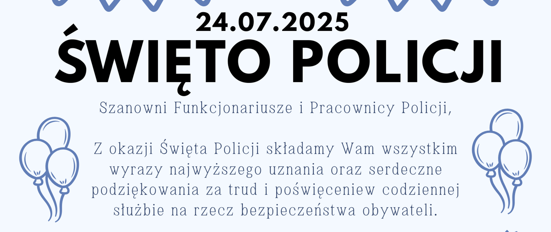 👮‍♂️👮‍♀️
Szanowni Funkcjonariusze i Pracownicy Policji,
Z okazji Święta Policji składamy Wam wszystkim
wyrazy najwyższego uznania 🙏 oraz serdeczne
podziękowania za trud i poświęcenie 💙 w codziennej
służbie na rzecz bezpieczeństwa obywateli 🛡️.
Życzymy niegasnącej determinacji 💪, siły, zdrowia 🧘‍♂️
oraz satysfakcji z pełnionej misji 🎖️.
Niech każdy dzień służby przynosi poczucie
dobrze spełnionego obowiązku ✅ i szacunek społeczeństwa 🤝.