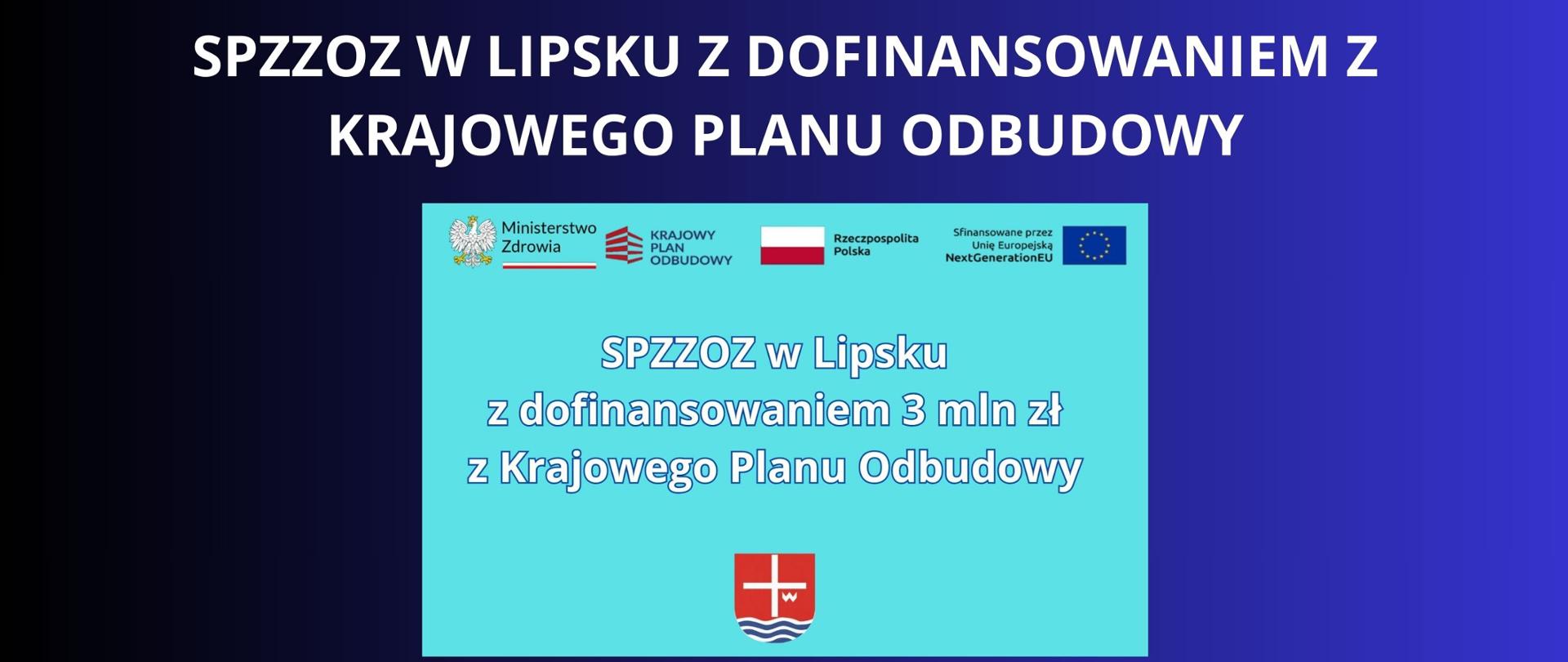 Biały napis na granatowym tle "SPZZOZ W LIPSKU Z DOFINANSOWANIEM Z KRAJOWEGO PLANU ODBUDOWY" dodatkowo plakat z informacją o dofinansowaniu w kwocie 3 000 000 zł. na błękitnym tle , na plakacie herb Powiatu Lipskiego , oraz loga Ministerstwa Zdrowia, Krajowego Planu Odbudowy, Rzeczpospolitej Polski, oraz Unii Europejskiej
