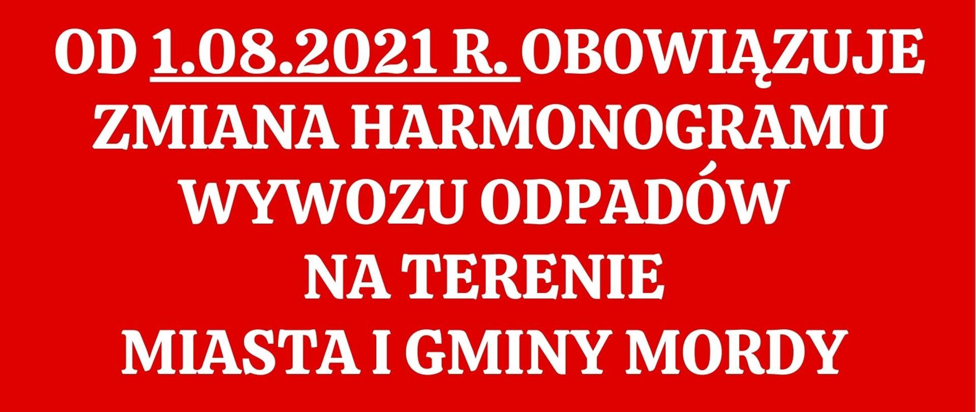 OD 1.08.2021 R. OBOWIĄZUJE
ZMIANA HARMONOGRAMU WYWOZU ODPADÓW
NA TERENIE
MIASTA I GMINY MORDY 