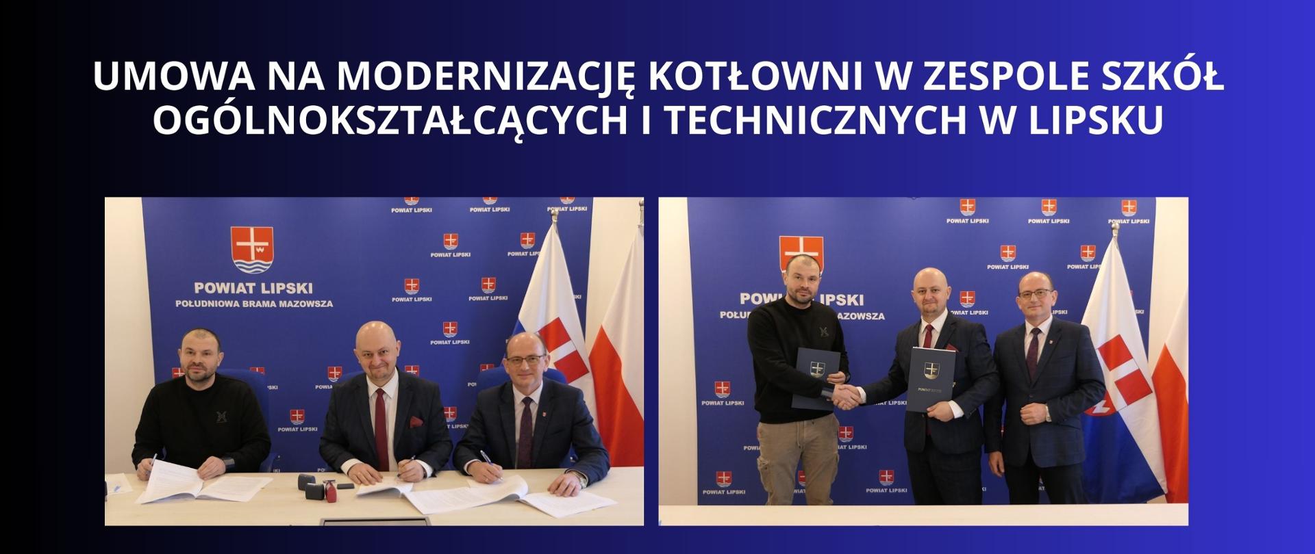  BIAŁY NAPIS NA GRANATOWO CZARNYM TLE "UMOWA NA MODERNIZACJĘ KOTŁOWNI W ZESPOLE SZKÓŁ OGÓLNOKSZTAŁCĄCYCH I TECHNICZNYCH W LIPSKU" DWA ZDJĘCIA Z PODPISANIA UMOWY NA TLE ŚCIANKI POWIATU LIPSKIEGO