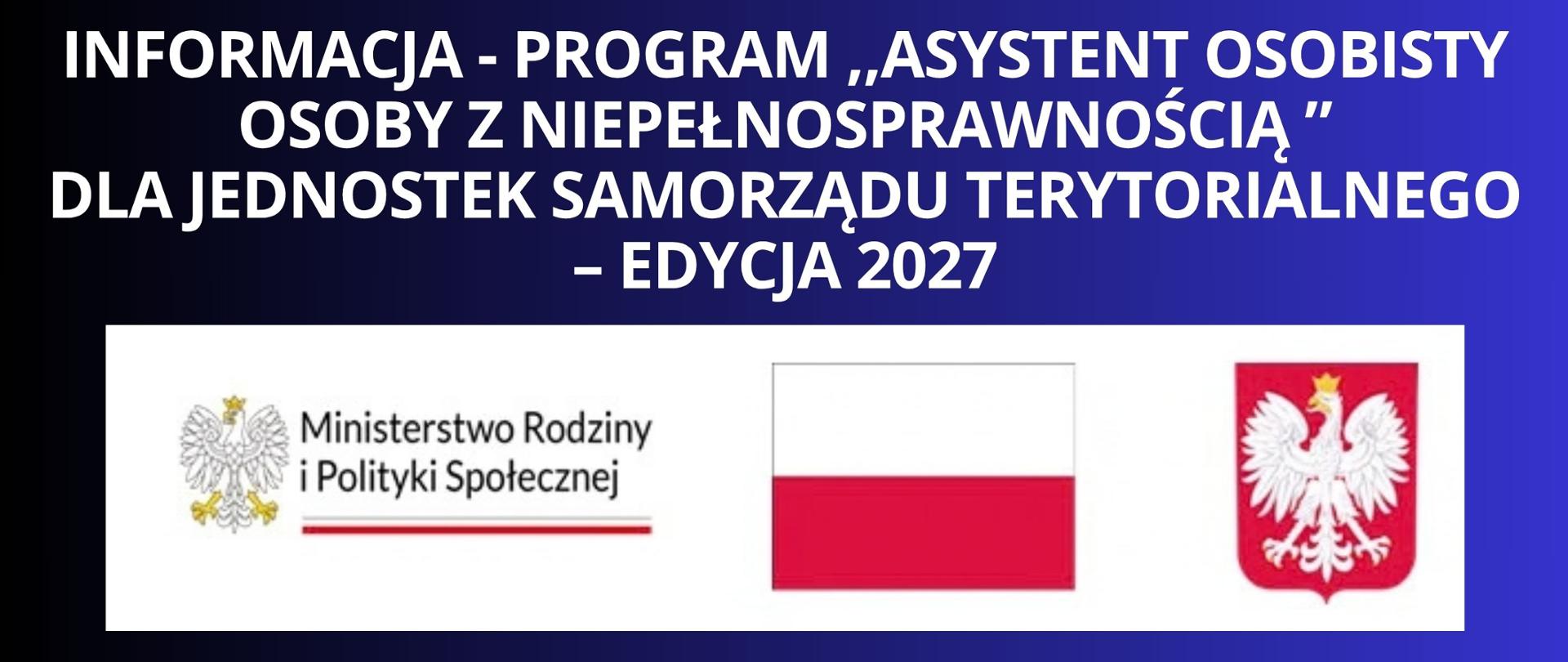 Granatowe tło z białym napisem "Informacja - Program ,,Asystent osobisty osoby z niepełnosprawnością ” dla Jednostek Samorządu Terytorialnego – edycja 2027". Pod napisem zbiór logo na białym tle: Ministerstwo Rodziny i Polityki Społecznej, Rzeczpospolita Polska i Godło Polski".