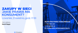 Grafika przedstawia napis:Zakupy w sieci. Jakie prawa ma konsument? Czwartek, 20 kwietnia, godz. 17.30, gość webinaru Kamil Szpyt" oraz "Bezpłatna pomoc konsumencka 801 440 220, 22 290 89 16, porady@ mailto:porady@dlakonsumentdlakonsumentow.pl