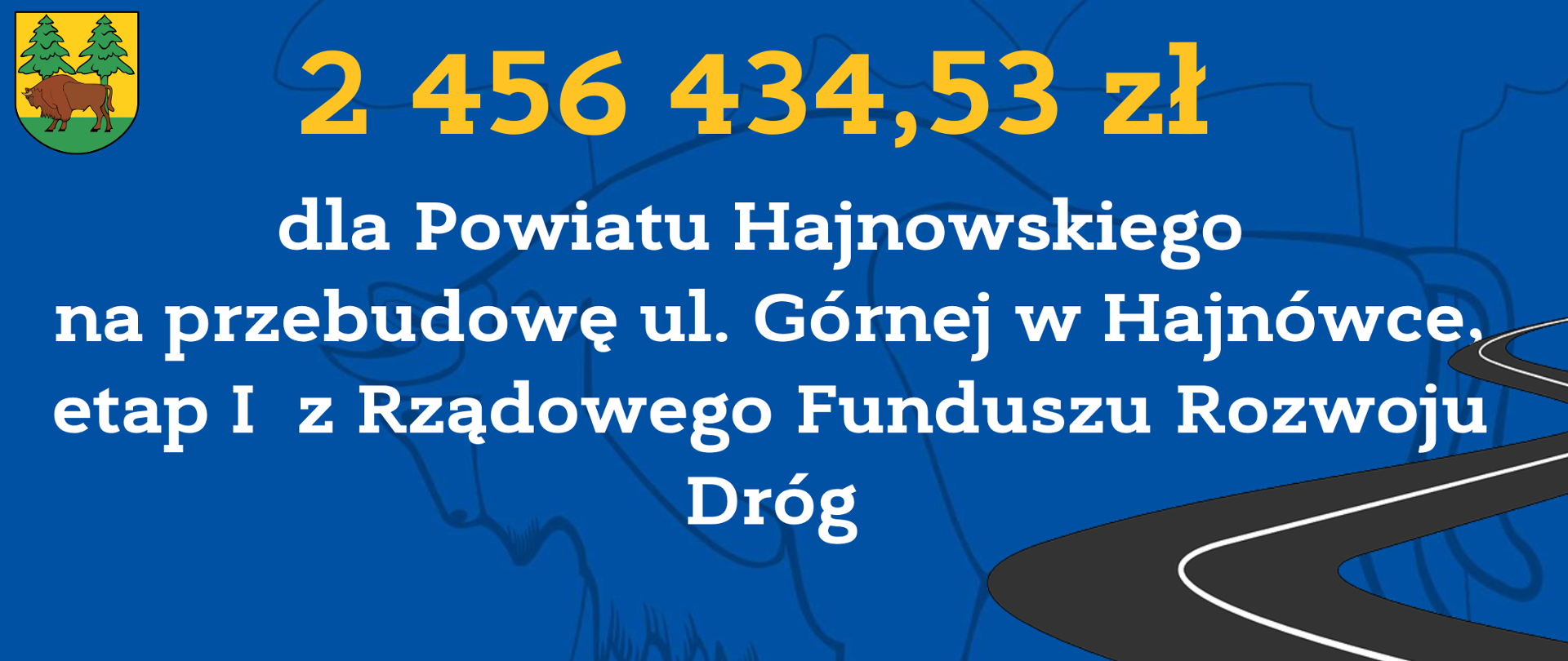 2 456 434,53 zł
dla Powiatu Hajnowskiego
na przebudowę ul. Górnej w Hajnówce, etap I z Rządowego Funduszu Rozwoju Dróg