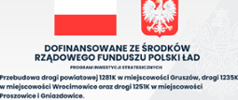 Na szarym tle informacja dotycząca przebudowy drogi powiatowej 1281K w miejscowości Gruszów, drogi 1235K w miejscowości Wrocimowice oraz drogi 1251K w miejscowości Proszowice i Gniazdowice, u góry flaga oraz herb Polski, w dole- informacja o dofinansowaniu i całkowitej wartości inwestycji oraz logo Polskiego Ładu.