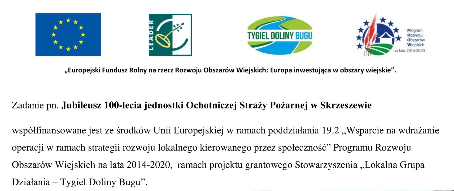 Zadanie pn. Jubileusz 100-lecia jednostki Ochotniczej Straży Pożarnej w Skrzeszewie współfinansowane jest ze środków Unii Europejskiej w ramach poddziałania 19.2 ,,Wsparcie na wdrażanie operacji w ramach strategii rozwoju lokalnego kierowanego przez społeczność'' Programu Rozwoju Obszarów Wiejskich na lata 2014-2020, ramach projektu grantowego Stowarzyszenia ,,Lokalna Grupa Działania - Tygiel Doliny Bugu''.
