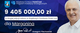 Granatowo - niebieskie tło składające się z przylegających do siebie trójkątów, na nim od góry: herb Margonina, logo w kształcie terytorium Polski składające się z granatowo-niebieskich trójkątów, obok napis Rządowy Fundusz Polski Ład Program Inwestycji Strategicznych, poniżej biały napis 9 405 000,00 zł, poniżej czarny napis na białym tle: w drugiej edycji naboru w Rządowym Funduszu Polski Ład, poniżej biały napis: dla Margonina, poniżej biały podpis odręczny, obok niego napis: Grzegorz Piechowiak, po prawej stronie fotografia osoby w białej koszuli