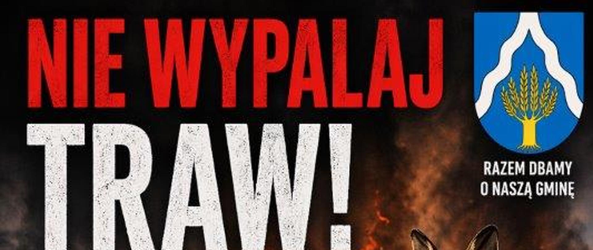Plakat informacyjny ostrzegający przed wypalaniem traw. Na tle ognia widoczny jest zając uciekający przed płomieniami. Duży napis „Nie wypalaj traw! To nie odnowa, to zniszczenie!”. Grafika zawiera symbol zakazu ognia oraz informację, że wypalanie traw jest przestępstwem zagrożonym grzywną lub więzieniem. Niżej przedstawiono skutki wypalania: śmierć zwierząt, niszczenie przyrody, ryzyko pożarów, szkody dla zdrowia i brak korzyści ekonomicznych. Na dole widnieje apel o ochronę przyrody oraz numer alarmowy 112.
