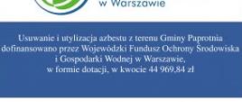 „Usuwanie i utylizacja azbestu z terenu Gminy Paprotnia” został w dniu 07.08.2019 r. rozpatrzony pozytywnie na posiedzeniu Zarządu Wojewódzkiego Funduszu Ochrony Środowiska i Gospodarki Wodnej w Warszawie. Uchwałą Zarządu WFOŚiGW w Warszawie przyznane zostało Gminie Paprotnia dofinansowanie w formie dotacji w wysokości do 44 969,84 zł