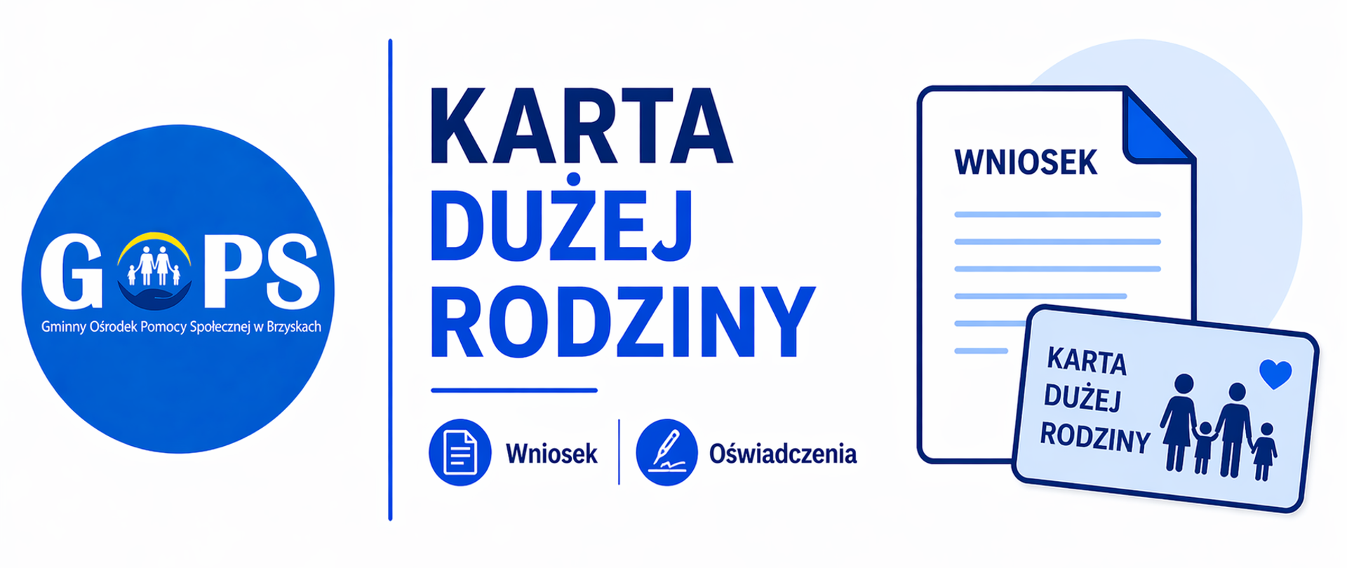 Panoramiczna grafika informacyjna utrzymana w czystej, minimalistycznej stylistyce (białe tło, odcienie niebieskiego i granatu), z przejrzystym i urzędowym układem. Po lewej stronie znajduje się logo Gminnego Ośrodka Pomocy Społecznej w Brzyskach, oddzielone cienką pionową linią od części tekstowej.
Po prawej stronie umieszczono nagłówek:
„Karta Dużej Rodziny”, odnoszący się do programu wsparcia dla rodzin wielodzietnych.
Poniżej znajdują się oznaczenia:
„Wniosek” oraz „Oświadczenia”, wskazujące na dostępne dokumenty związane z procedurą ubiegania się o Kartę Dużej Rodziny.
Dodatkowo widoczna jest prosta grafika symboliczna – dokument oraz karta z ikoną rodziny – nawiązująca do składania wniosków i korzystania z programu.