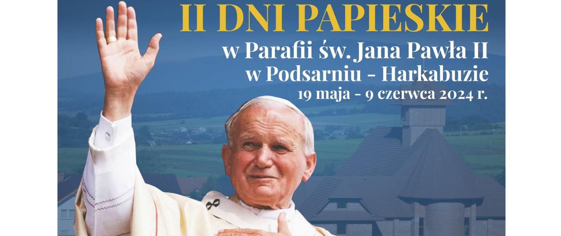 Baner przedstawia Papieża Jana Pawła II oraz napis II dni Papieskie w Parafii św. Jana Pawła II w Podsarniu - Harkabuzie 19 maj -9 czerwca 2024 r.