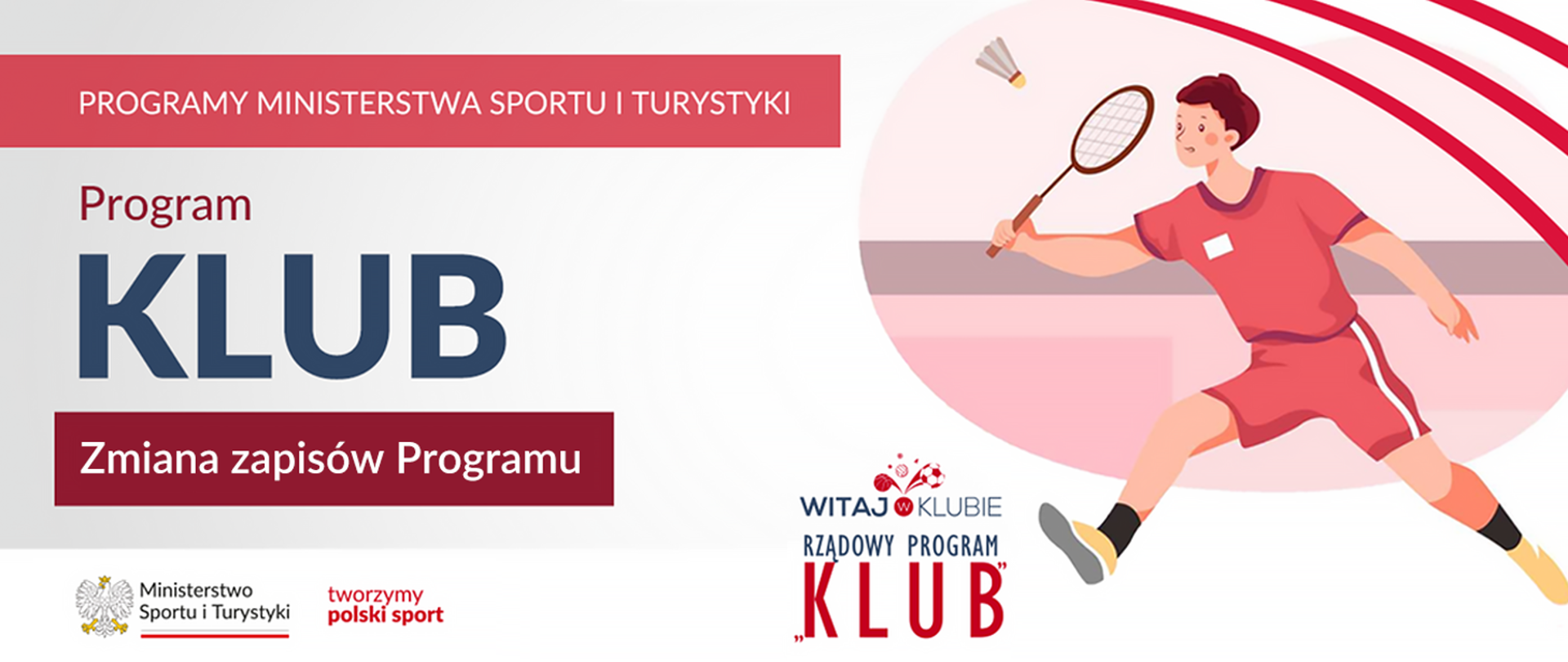 Grafika promocyjna przedstawia program „KLUB” organizowany przez Ministerstwo Sportu i Turystyki. Po lewej stronie znajduje się tekst: „PROGRAMY MINISTERSTWA SPORTU I TURYSTYKI, Program KLUB, Zmiana zapisów Programu.” Po prawej stronie widoczna jest ilustracja młodego sportowca w czerwonym stroju grającego w badminton. W dolnej części obrazu znajduje się logo Ministerstwa Sportu i Turystyki oraz hasło „WITAJ W KLUBIE RZĄDOWY PROGRAM KLUB.” Kolory dominujące to biały, czerwony i odcienie różowego.