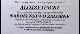 Dnia 04.04.2021r. przeżywszy lat 70 zmarł
ALOJZY GACKI
Wprowadzenie zmarłego nastąpi do kościoła
NABOŻEŃSTWO ŻAŁOBNE
odbędzie się dnia 08.04.2021r.(czwartek) o godzinie 9:00
w kościele NSPJ w Nakle Śl.,
po którym nastąpi odprowadzenie na miejsce spoczynku.
O czym zawiadamiają pogrążeni w smutku:
Córka i synowie z rodzinami.