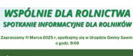 Obraz przedstawia plakat promujący spotkanie informacyjne dla rolników pod hasłem "WSPÓLNIE DLA ROLNICTWA". Spotkanie odbędzie się 11 marca 2025 roku o godzinie 9:00 w Urzędzie Gminy Sawin.
Plakat ma zielono-białą kolorystykę, a jego tło przedstawia rolniczy krajobraz. W nagłówku widnieją duże, pogrubione zielone napisy. Program spotkania obejmuje m.in.:
✅ ofertę Krajowego Ośrodka Wsparcia Rolnictwa,
✅ wsparcie rozwoju rolnictwa przez ARiMR,
✅ zadania realizowane przez KRUS,
✅ ofertę szkoleń i działania LODR.
Dodatkowo uczestnicy będą mogli skorzystać z konsultacji z ekspertami instytucji takich jak KRUS, ODR, ARiMR oraz KOWR.
Po prawej stronie znajdują się logotypy organizatorów: Agencji Restrukturyzacji i Modernizacji Rolnictwa (ARiMR), Krajowego Ośrodka Wsparcia Rolnictwa (KOWR), Kasy Rolniczego Ubezpieczenia Społecznego (KRUS) oraz Lubelskiego Ośrodka Doradztwa Rolniczego w Końskowoli (LODR).
Na dole plakatu umieszczono grafikę przedstawiającą rolnika prowadzącego traktor na polu.
