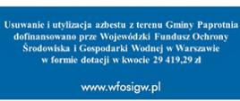 „Usuwanie i utylizacja azbestu z terenu Gminy Paprotnia” został w dniu 14.07.2020 r. rozpatrzony pozytywnie na posiedzeniu Zarządu Wojewódzkiego Funduszu Ochrony Środowiska i Gospodarki Wodnej w Warszawie. Uchwałą Zarządu WFOŚiGW w Warszawie przyznane zostało Gminie Paprotnia dofinansowanie w formie dotacji w wysokości 29 419,29 zł