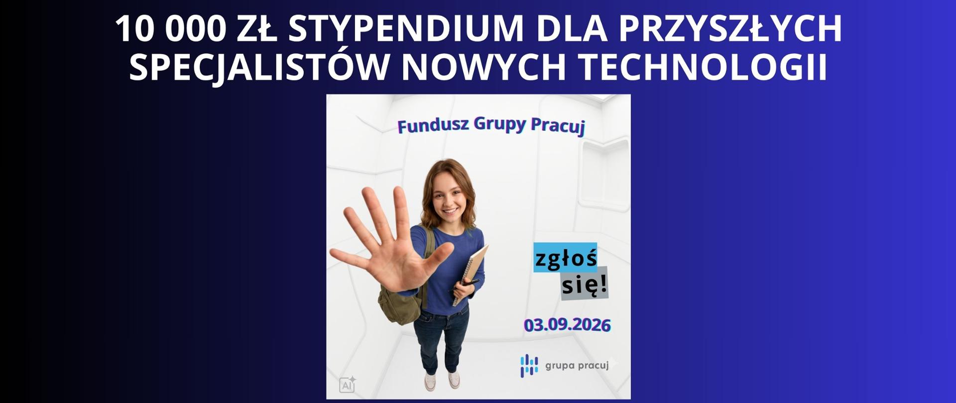 Granatowe tło z białym napisem "10 000 zł stypendium dla przyszłych specjalistów nowych technologii". Pod napisem plakat od Fundusz Grupy Pracuj z wizerunkiem dziewczyny - uczennicy.