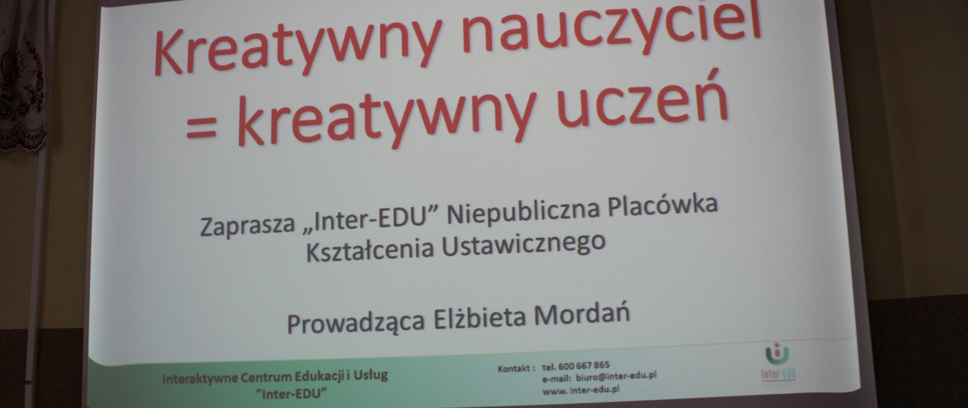 Rzut ekranu - wyświetlają się napisy "Kreatywny nauczyciel = kreatywny uczeń". Zaprasza "Inter - EDU" Niepubliczna Placówka Kształcenia Ustawicznego, prowadząca Elżbieta Mordań