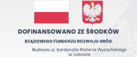 Dofinansowano ze środków Rządowego Funduszu Rozwoju Dróg - Budowa ul. Stefana Wyszyńskiego w Lubawie