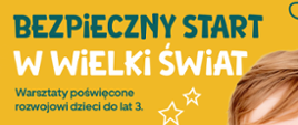 plakat informujący o warsztatach poświęconych rozwojowi dzieci do lat 3, z tytułem głównym 'BEZPIECZNY START W WIELKI ŚWIAT', Zielone i białe litery na żółtym tle